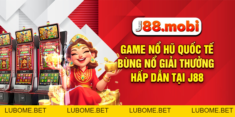 Game Nổ Hũ Quốc Tế Bùng Nổ Giải Thưởng Hấp Dẫn Tại J88 Game Nổ Hũ Quốc Tế Bùng Nổ Giải Thưởng Hấp Dẫn Tại J88